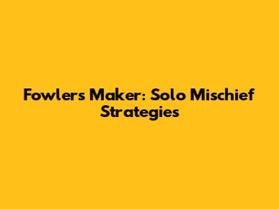 Fowler's Maker: Solo Mischief Strategies