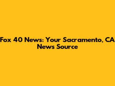 Fox 40 News: Your Sacramento, CA News Source