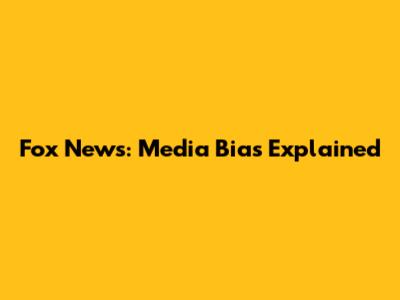 Fox News: Media Bias Explained