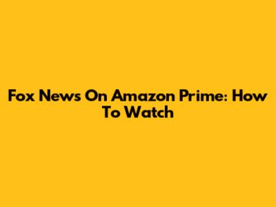 Fox News On Amazon Prime: How To Watch