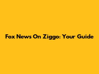 Fox News On Ziggo: Your Guide