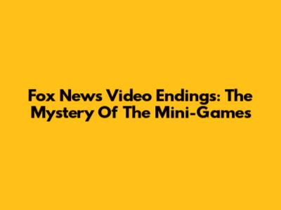 Fox News Video Endings: The Mystery Of The Mini-Games