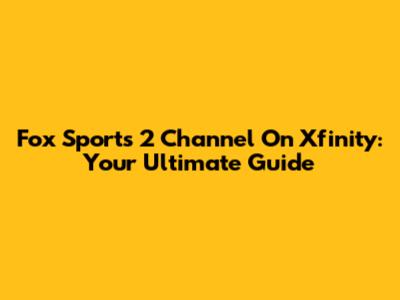 Fox Sports 2 Channel On Xfinity: Your Ultimate Guide