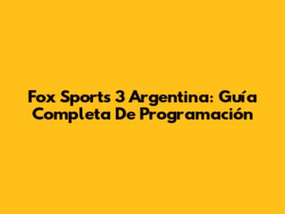 Fox Sports 3 Argentina: Guía Completa De Programación