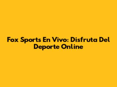 Fox Sports En Vivo: Disfruta Del Deporte Online