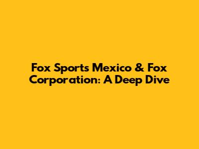 Fox Sports Mexico & Fox Corporation: A Deep Dive