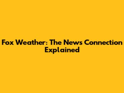 Fox Weather: The News Connection Explained