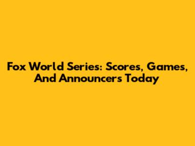 Fox World Series: Scores, Games, And Announcers Today