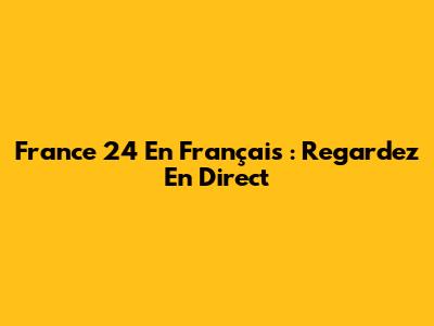 France 24 En Français : Regardez En Direct
