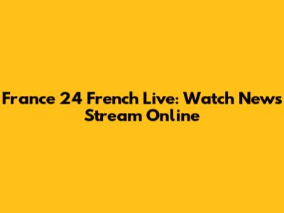 France 24 French Live: Watch News Stream Online