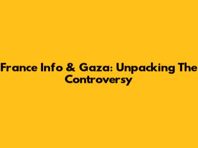France Info & Gaza: Unpacking The Controversy