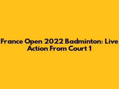 France Open 2022 Badminton: Live Action From Court 1