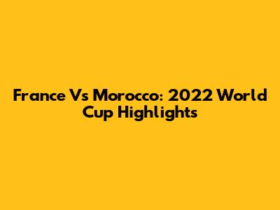 France Vs Morocco: 2022 World Cup Highlights