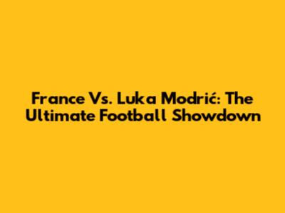 France Vs. Luka Modrić: The Ultimate Football Showdown