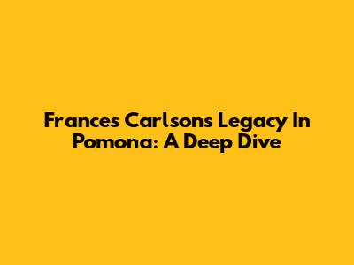 Frances Carlson's Legacy In Pomona: A Deep Dive