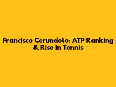 Francisco Cerundolo: ATP Ranking & Rise In Tennis