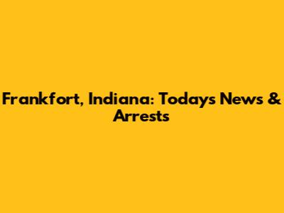 Frankfort, Indiana: Today's News & Arrests