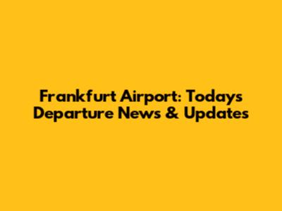 Frankfurt Airport: Today's Departure News & Updates