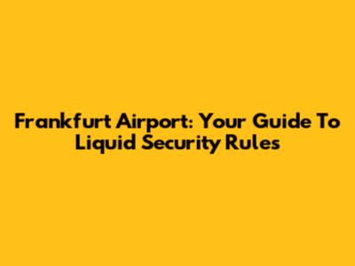 Frankfurt Airport: Your Guide To Liquid Security Rules