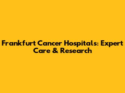 Frankfurt Cancer Hospitals: Expert Care & Research