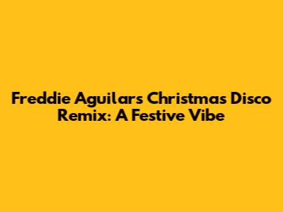 Freddie Aguilar's Christmas Disco Remix: A Festive Vibe
