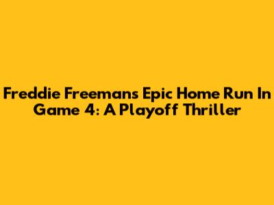 Freddie Freeman's Epic Home Run In Game 4: A Playoff Thriller
