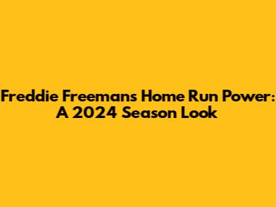 Freddie Freeman's Home Run Power: A 2024 Season Look