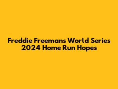 Freddie Freeman's World Series 2024 Home Run Hopes
