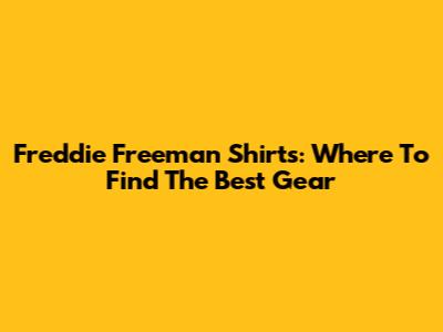 Freddie Freeman Shirts: Where To Find The Best Gear