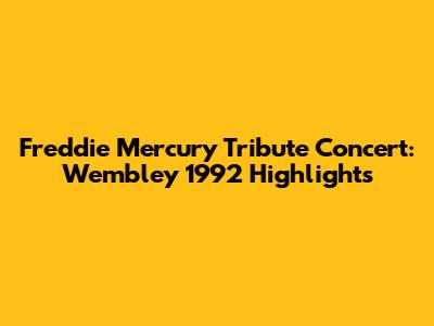 Freddie Mercury Tribute Concert: Wembley 1992 Highlights