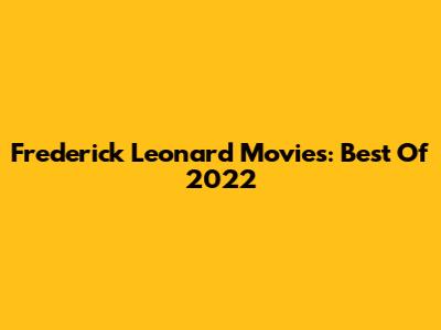 Frederick Leonard Movies: Best Of 2022