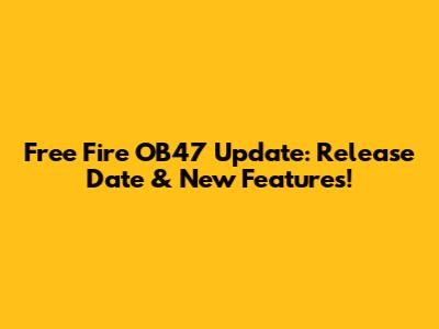 Free Fire OB47 Update: Release Date & New Features!
