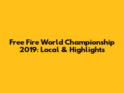 Free Fire World Championship 2019: Local & Highlights