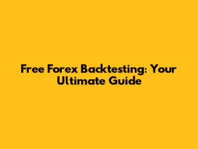Free Forex Backtesting: Your Ultimate Guide