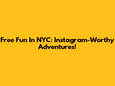 Free Fun In NYC: Instagram-Worthy Adventures!