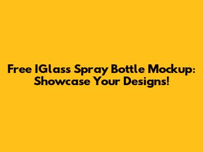 Free IGlass Spray Bottle Mockup: Showcase Your Designs!