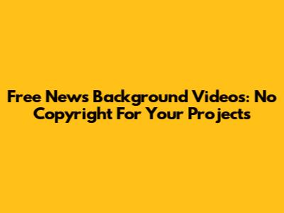 Free News Background Videos: No Copyright For Your Projects