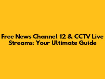 Free News Channel 12 & CCTV Live Streams: Your Ultimate Guide