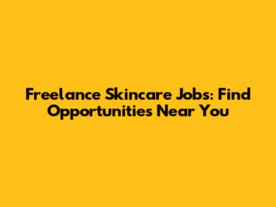 Freelance Skincare Jobs: Find Opportunities Near You