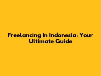 Freelancing In Indonesia: Your Ultimate Guide