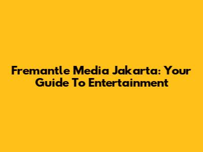 Fremantle Media Jakarta: Your Guide To Entertainment