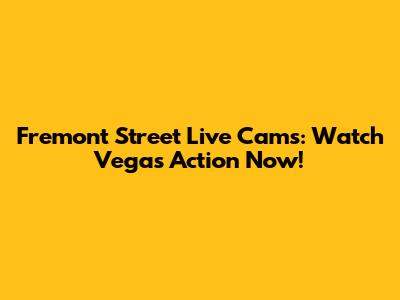 Fremont Street Live Cams: Watch Vegas Action Now!