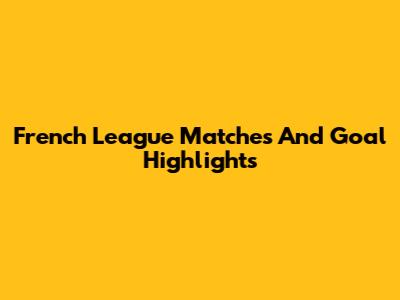 French League Matches And Goal Highlights