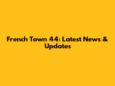 French Town 44: Latest News & Updates
