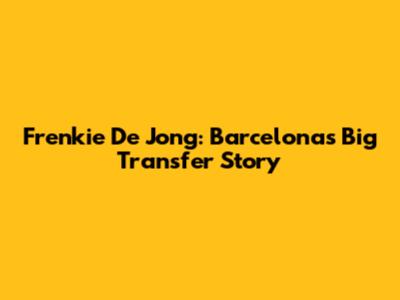 Frenkie De Jong: Barcelona's Big Transfer Story