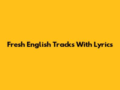 Fresh English Tracks With Lyrics