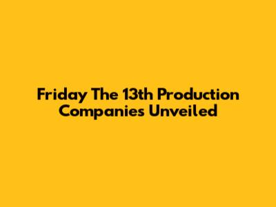 Friday The 13th Production Companies Unveiled
