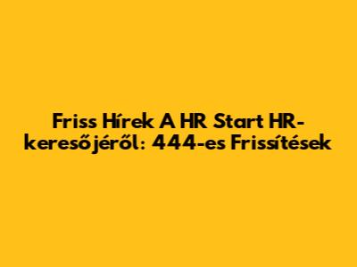 Friss Hírek A HR Start HR-keresőjéről: 444-es Frissítések