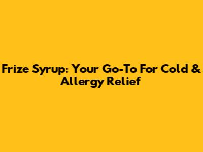 Frize Syrup: Your Go-To For Cold & Allergy Relief