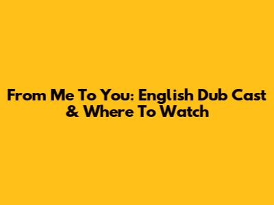 From Me To You: English Dub Cast & Where To Watch